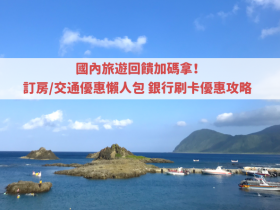國內旅遊回饋加碼拿!訂房/交通優惠懶人包,銀行刷卡優惠攻略