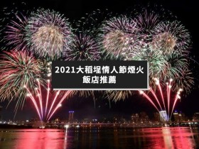 2021大稻埕情人節煙火飯店推薦!高質感、高CP值民宿商旅精選五間帶你看!