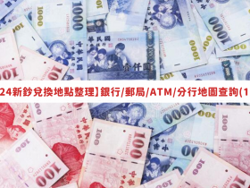 【2024新鈔兌換地點整理】銀行/郵局/ATM/分行地圖查詢(113)